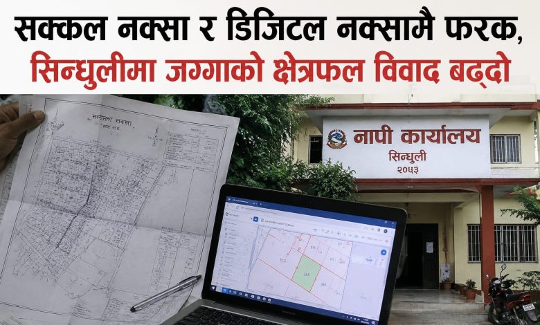 सक्कल नक्सा र डिजिटल नक्सामै फरक, सिन्धुलीमा जग्गाको क्षेत्रफल विवाद बढ्दो